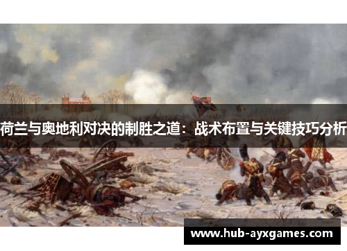 荷兰与奥地利对决的制胜之道：战术布置与关键技巧分析