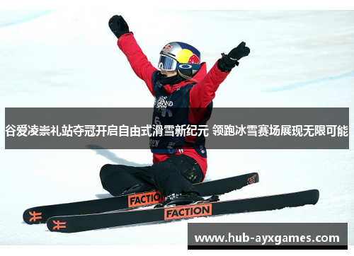 谷爱凌崇礼站夺冠开启自由式滑雪新纪元 领跑冰雪赛场展现无限可能 谷爱凌崇礼站夺冠开启自由式滑雪新纪元 领跑冰雪赛场展现无限可能