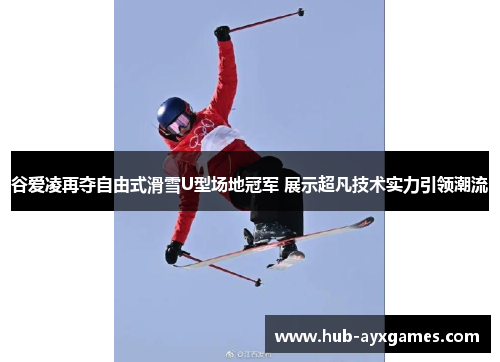谷爱凌再夺自由式滑雪U型场地冠军 展示超凡技术实力引领潮流 谷爱凌再夺自由式滑雪U型场地冠军 展示超凡技术实力引领潮流