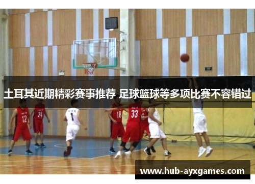 土耳其近期精彩赛事推荐 足球篮球等多项比赛不容错过 土耳其近期精彩赛事推荐 足球篮球等多项比赛不容错过