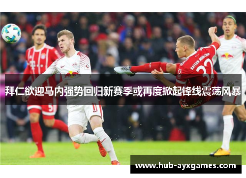 拜仁欲迎马内强势回归新赛季或再度掀起锋线震荡风暴