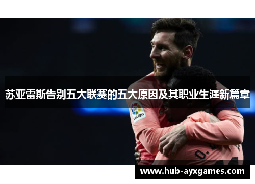 苏亚雷斯告别五大联赛的五大原因及其职业生涯新篇章 苏亚雷斯告别五大联赛的五大原因及其职业生涯新篇章