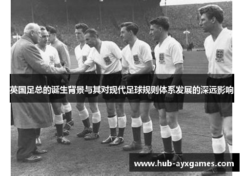 英国足总的诞生背景与其对现代足球规则体系发展的深远影响 英国足总的诞生背景与其对现代足球规则体系发展的深远影响