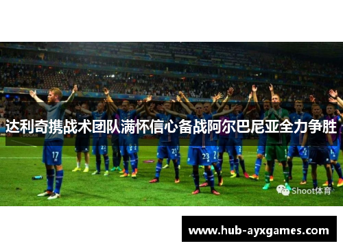 达利奇携战术团队满怀信心备战阿尔巴尼亚全力争胜