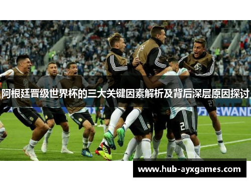 阿根廷晋级世界杯的三大关键因素解析及背后深层原因探讨 阿根廷晋级世界杯的三大关键因素解析及背后深层原因探讨