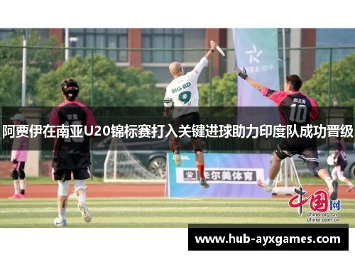 阿贾伊在南亚U20锦标赛打入关键进球助力印度队成功晋级