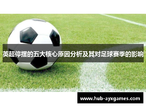 英超停摆的五大核心原因分析及其对足球赛季的影响