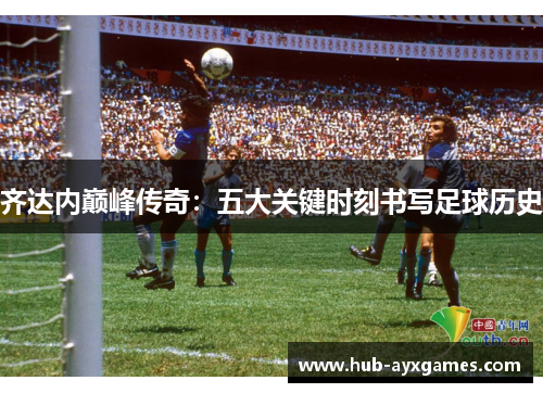 齐达内巅峰传奇：五大关键时刻书写足球历史