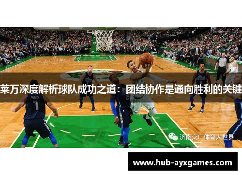 莱万深度解析球队成功之道：团结协作是通向胜利的关键