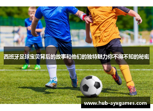 西班牙足球宝贝背后的故事和他们的独特魅力你不得不知的秘密