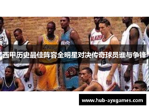 西甲历史最佳阵容全明星对决传奇球员谁与争锋