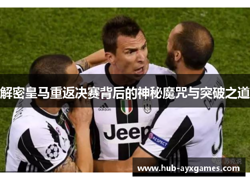解密皇马重返决赛背后的神秘魔咒与突破之道