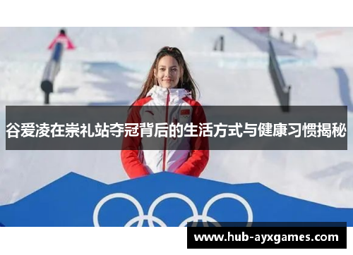 谷爱凌在崇礼站夺冠背后的生活方式与健康习惯揭秘