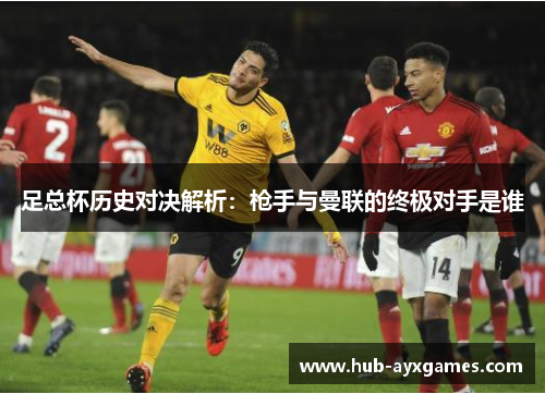 足总杯历史对决解析：枪手与曼联的终极对手是谁