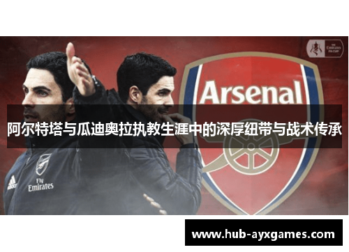 阿尔特塔与瓜迪奥拉执教生涯中的深厚纽带与战术传承