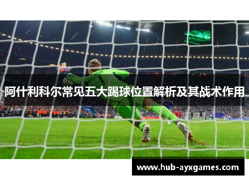 阿什利科尔常见五大踢球位置解析及其战术作用