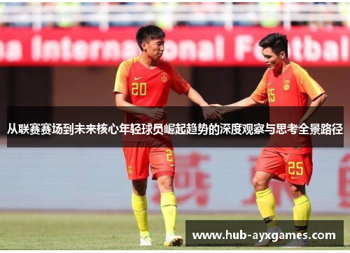 从联赛赛场到未来核心年轻球员崛起趋势的深度观察与思考全景路径