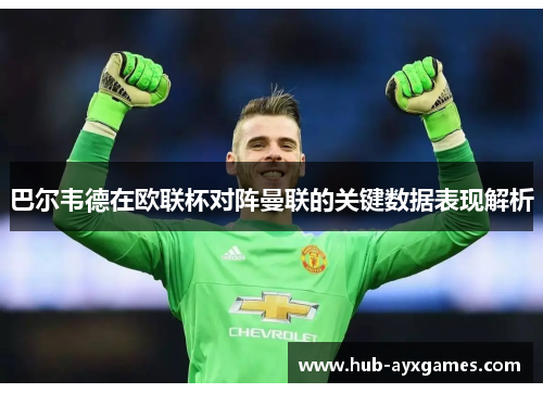 巴尔韦德在欧联杯对阵曼联的关键数据表现解析 巴尔韦德在欧联杯对阵曼联的关键数据表现解析