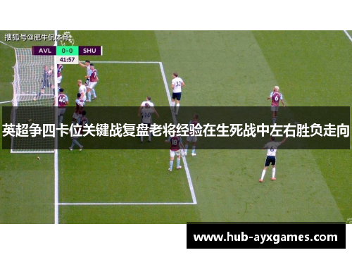 英超争四卡位关键战复盘老将经验在生死战中左右胜负走向