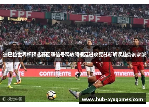 迪巴拉世界杯预选赛回暖信号释放阿根廷进攻复苏新解读趋势洞察版