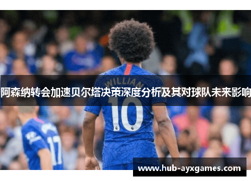 阿森纳转会加速贝尔塔决策深度分析及其对球队未来影响