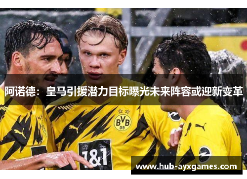 阿诺德：皇马引援潜力目标曝光未来阵容或迎新变革