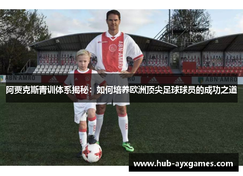 阿贾克斯青训体系揭秘：如何培养欧洲顶尖足球球员的成功之道