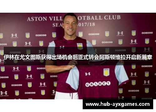 伊林在尤文图斯获得出场机会后正式转会阿斯顿维拉开启新篇章