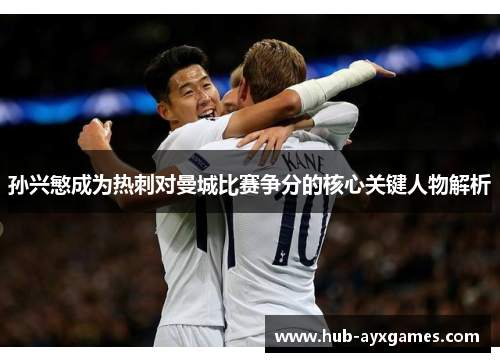 孙兴慜成为热刺对曼城比赛争分的核心关键人物解析 孙兴慜成为热刺对曼城比赛争分的核心关键人物解析