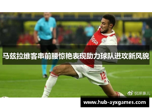 马兹拉维客串前腰惊艳表现助力球队进攻新风貌