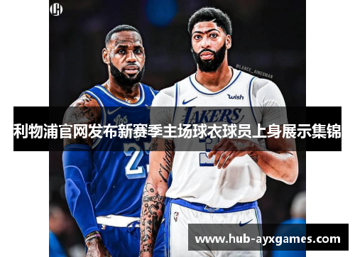 利物浦官网发布新赛季主场球衣球员上身展示集锦