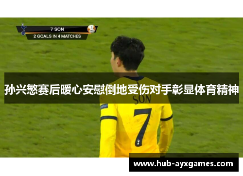 孙兴慜赛后暖心安慰倒地受伤对手彰显体育精神