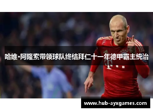 哈维·阿隆索带领球队终结拜仁十一年德甲霸主统治
