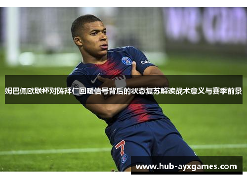 姆巴佩欧联杯对阵拜仁回暖信号背后的状态复苏解读战术意义与赛季前景