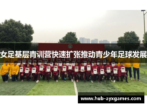 女足基层青训营快速扩张推动青少年足球发展
