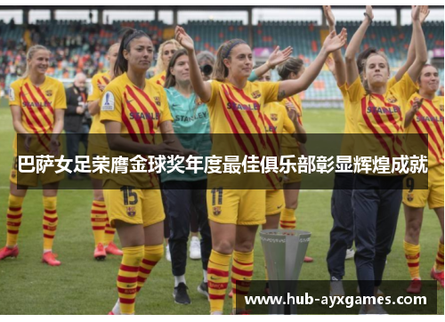 巴萨女足荣膺金球奖年度最佳俱乐部彰显辉煌成就 巴萨女足荣膺金球奖年度最佳俱乐部彰显辉煌成就